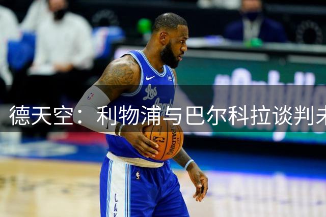 德天空：利物浦与巴尔科拉谈判未有进展，他对加盟持开放态度